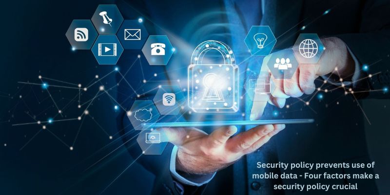 Security policy prevents use of mobile data - Four factors make a security policy crucial